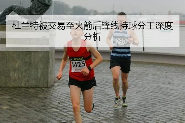 杜兰特被交易至火箭后锋线持球分工深度分析