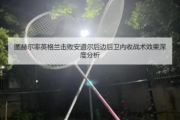 tu-he-er-lv-ying-ge-lan-ji-bai-an-dao-er-hou-bian-hou-wei-nei-shou-zhan-shu-xiao-guo-shen-du-fen-xi-2-312.jpg
